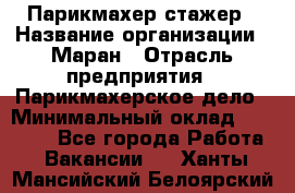 Парикмахер-стажер › Название организации ­ Маран › Отрасль предприятия ­ Парикмахерское дело › Минимальный оклад ­ 30 000 - Все города Работа » Вакансии   . Ханты-Мансийский,Белоярский г.